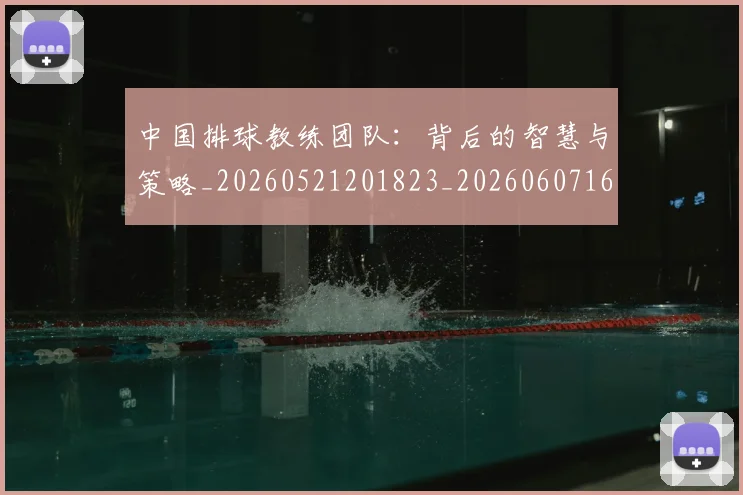 中国排球教练团队：背后的智慧与策略_20260521201823_20260607160559