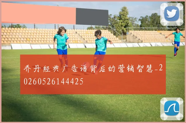 乔丹经典广告语背后的营销智慧_20260526144425