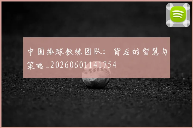 中国排球教练团队：背后的智慧与策略_20260601141754