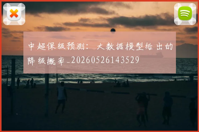 中超保级预测:大数据模型给出的降级概率_20260526143529