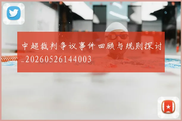 中超裁判争议事件回顾与规则探讨_20260526144003