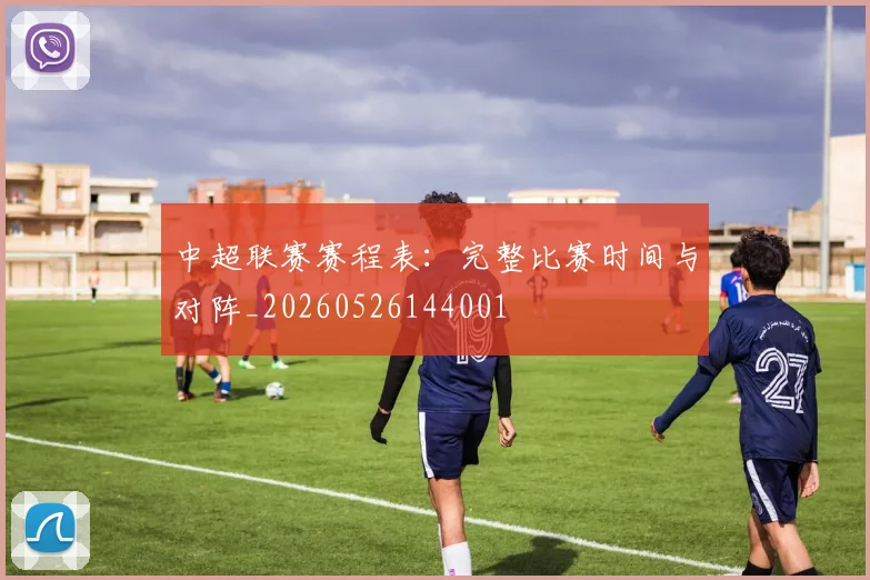 中超联赛赛程表：完整比赛时间与对阵_20260526144001