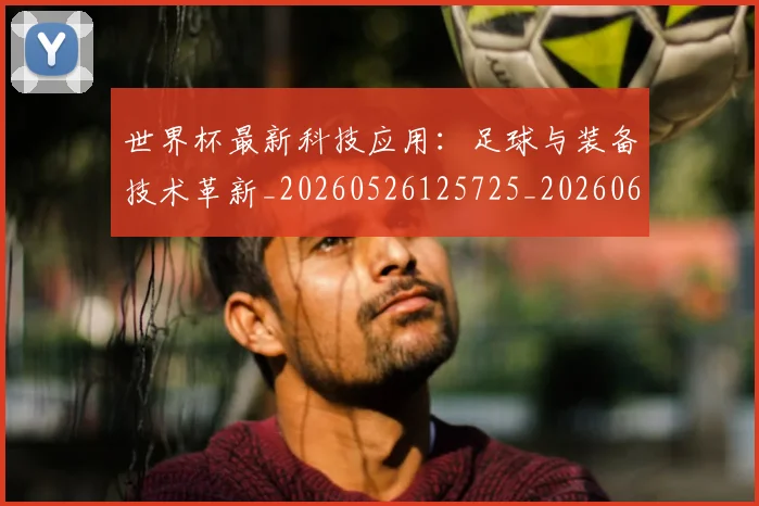 世界杯最新科技应用:足球与装备技术革新_20260526125725_20260607160445