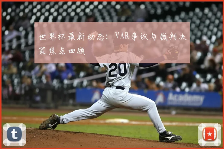 世界杯最新动态：VAR争议与裁判决策焦点回顾
