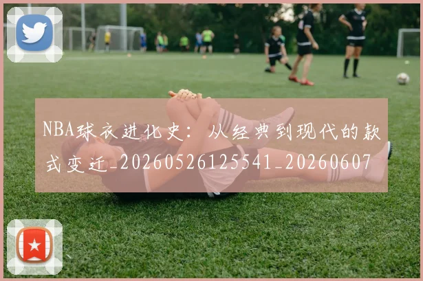 NBA球衣进化史:从经典到现代的款式变迁_20260526125541_20260607160212