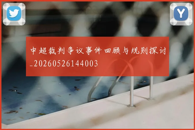 中超裁判争议事件回顾与规则探讨_20260526144003